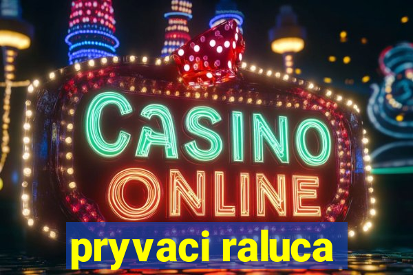 pryvaci raluca